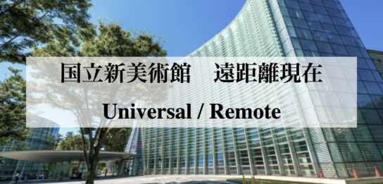国立新美術館　遠距離現在 Universal : Remote